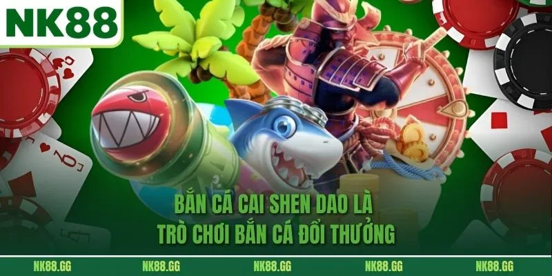 Bắn cá cai shen dao là trò chơi bắn cá đổi thưởng