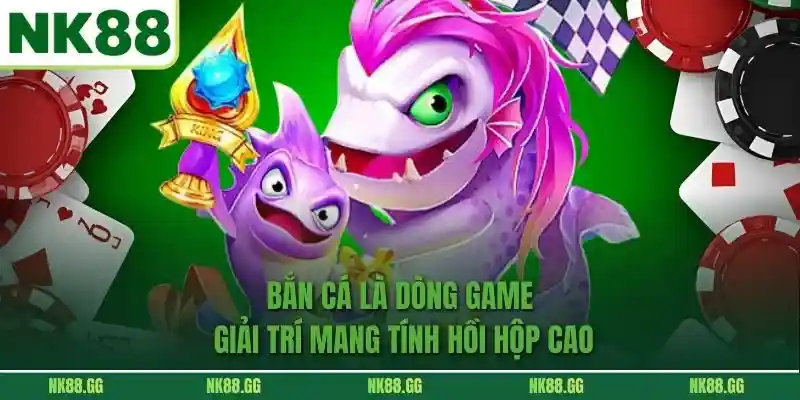 Bắn cá là dòng game giải trí mang tính hồi hộp cao