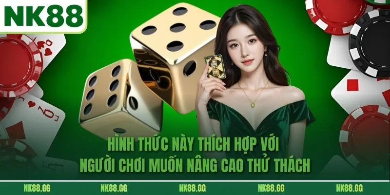 Hình thức này thích hợp với người chơi muốn nâng cao thử thách