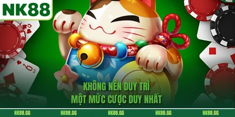 Không nên duy trì một mức cược duy nhất 