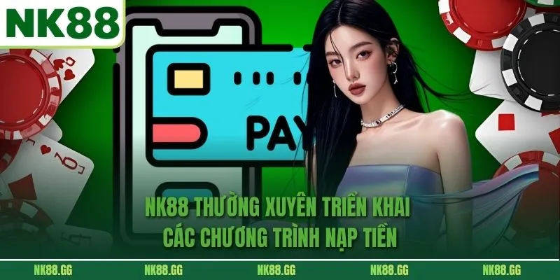 NK88 thường xuyên triển khai các chương trình nạp tiền