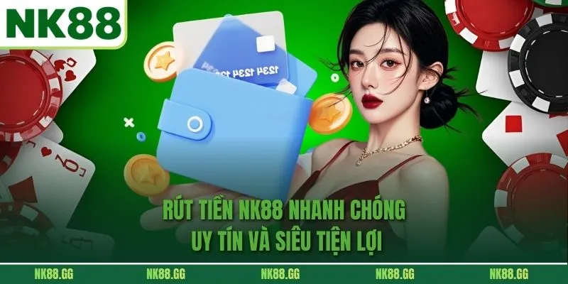 Rút Tiền NK88 Nhanh Chóng Uy Tín Và Siêu Tiện Lợi