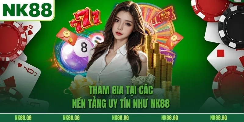 Tham gia tại các nền tảng uy tín như NK88 